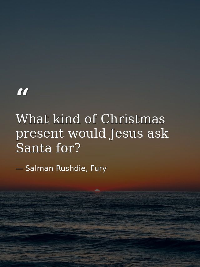 What kind of Christmas present would Jesus ask Santa for? — Salman Rushdie, Fury