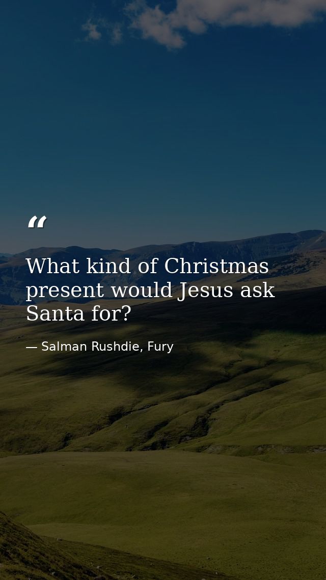 What kind of Christmas present would Jesus ask Santa for? — Salman Rushdie, Fury