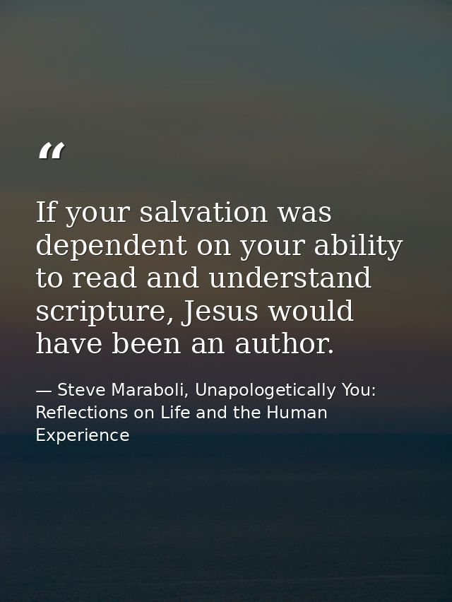 If your salvation was dependent on your ability to read and understand scripture, Jesus would have been an author. — Steve Maraboli, Unapologetically You: Reflections on Life and the Human Experience