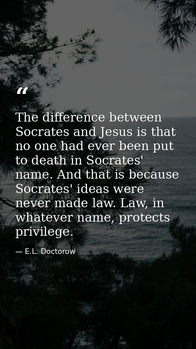 The difference between Socrates and Jesus is that no one had ever been put to death in Socrates' name. And that is becau — E.L. Doctorow