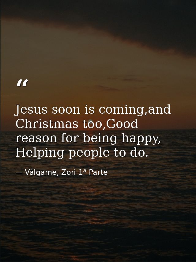 Jesus soon is coming,and Christmas too,Good reason for being happy, Helping people to do. — Válgame, Zori 1ª Parte