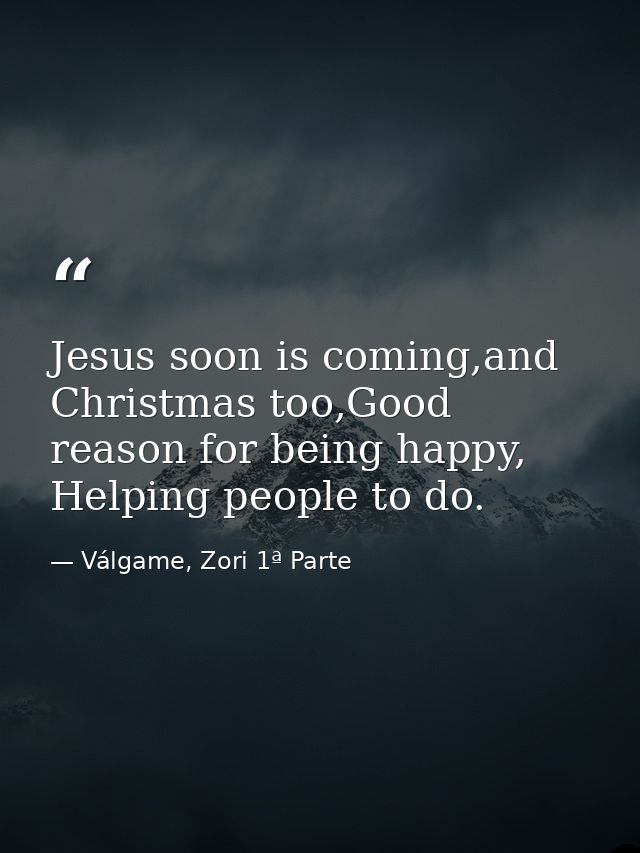 Jesus soon is coming,and Christmas too,Good reason for being happy, Helping people to do. — Válgame, Zori 1ª Parte
