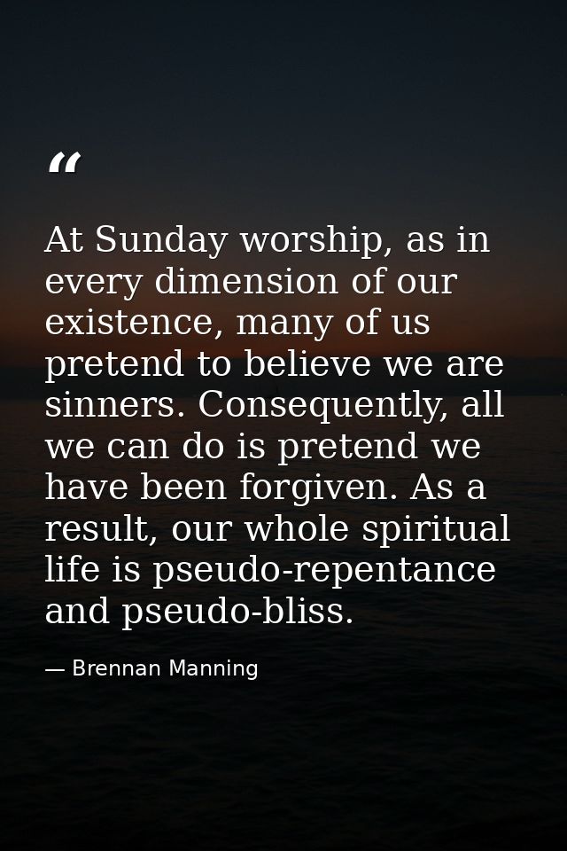At Sunday worship, as in every dimension of our existence, many of us pretend to believe we are sinners. Consequently, a — Brennan Manning