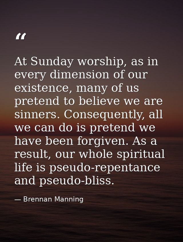 At Sunday worship, as in every dimension of our existence, many of us pretend to believe we are sinners. Consequently, a — Brennan Manning