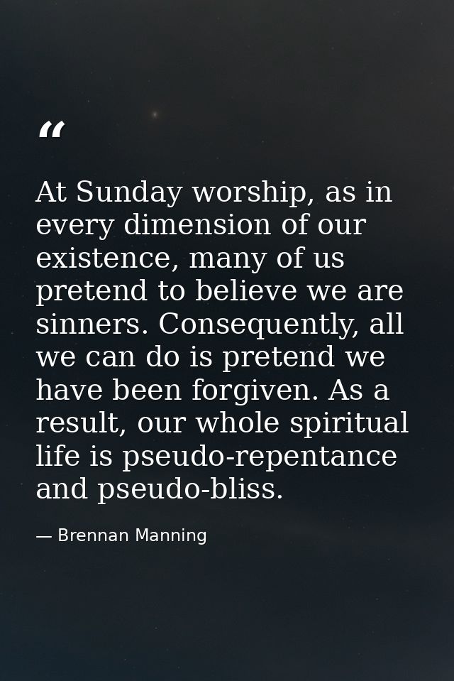 At Sunday worship, as in every dimension of our existence, many of us pretend to believe we are sinners. Consequently, a — Brennan Manning