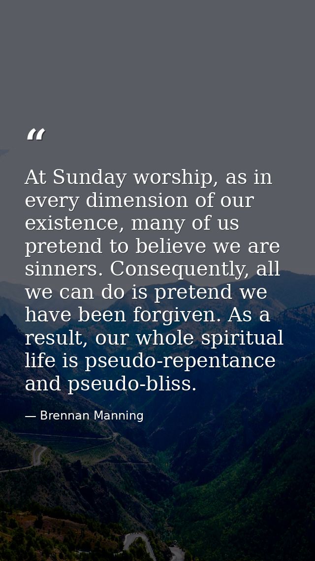 At Sunday worship, as in every dimension of our existence, many of us pretend to believe we are sinners. Consequently, a — Brennan Manning