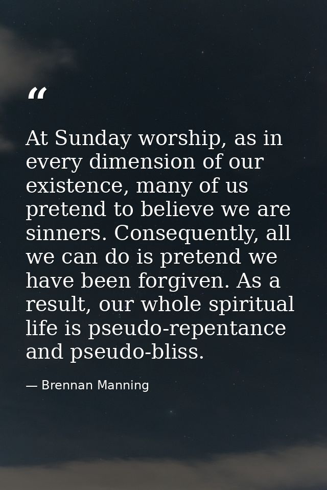 At Sunday worship, as in every dimension of our existence, many of us pretend to believe we are sinners. Consequently, a — Brennan Manning