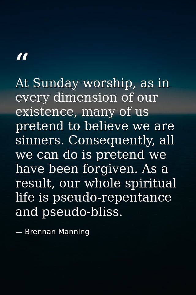 At Sunday worship, as in every dimension of our existence, many of us pretend to believe we are sinners. Consequently, a — Brennan Manning