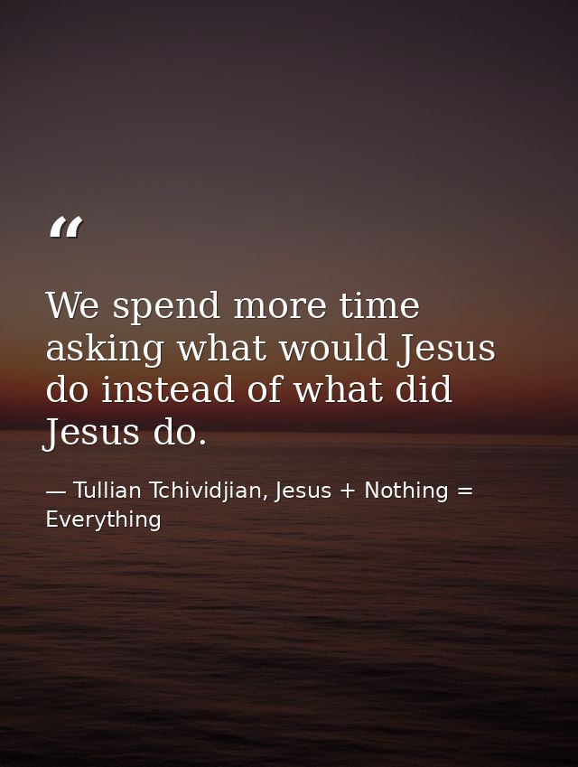 We spend more time asking what would Jesus do instead of what did Jesus do. — Tullian Tchividjian, Jesus + Nothing = Everything