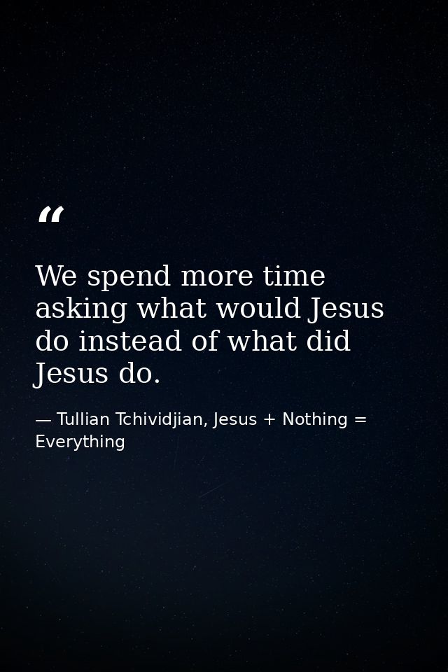 We spend more time asking what would Jesus do instead of what did Jesus do. — Tullian Tchividjian, Jesus + Nothing = Everything