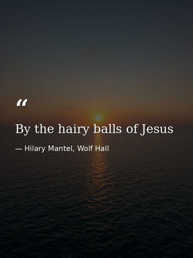 By the hairy balls of Jesus — Hilary Mantel, Wolf Hall