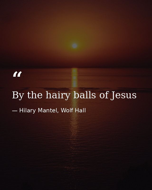By the hairy balls of Jesus — Hilary Mantel, Wolf Hall