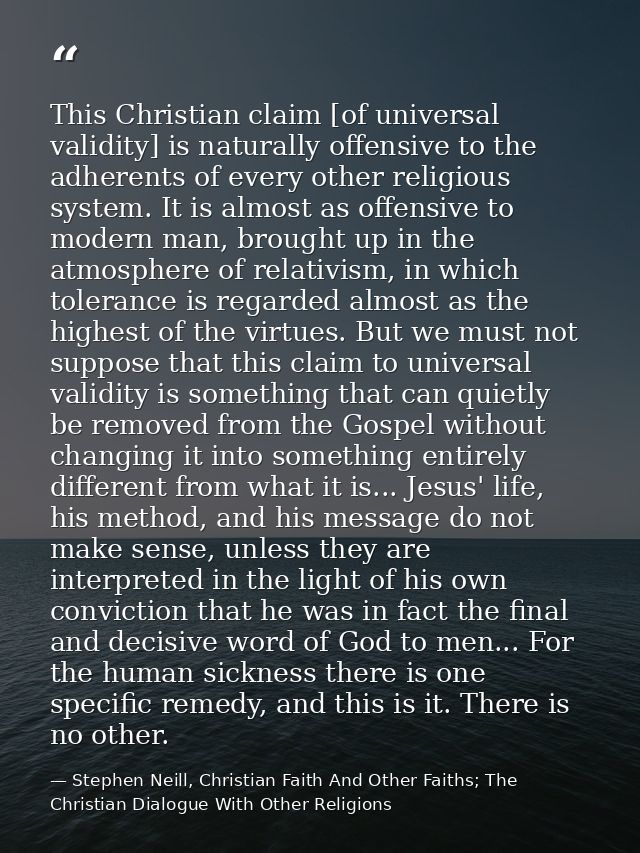 This Christian claim [of universal validity] is naturally offensive to the adherents of every other religious system. It — Stephen Neill, Christian Faith And Other Faiths; The Christian Dialogue With Other Religions