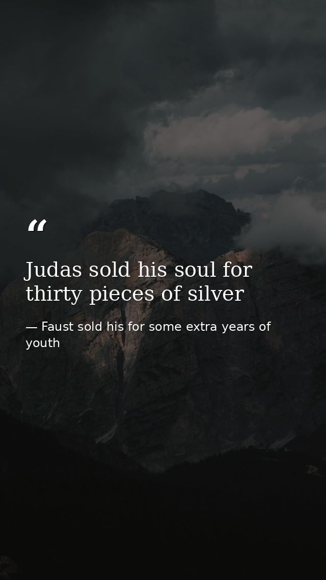 Judas sold his soul for thirty pieces of silver — Faust sold his for some extra years of youth