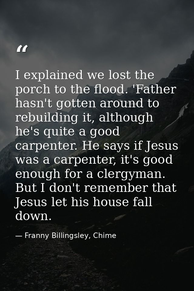I explained we lost the porch to the flood. 'Father hasn't gotten around to rebuilding it, although he's quite a good ca — Franny Billingsley, Chime