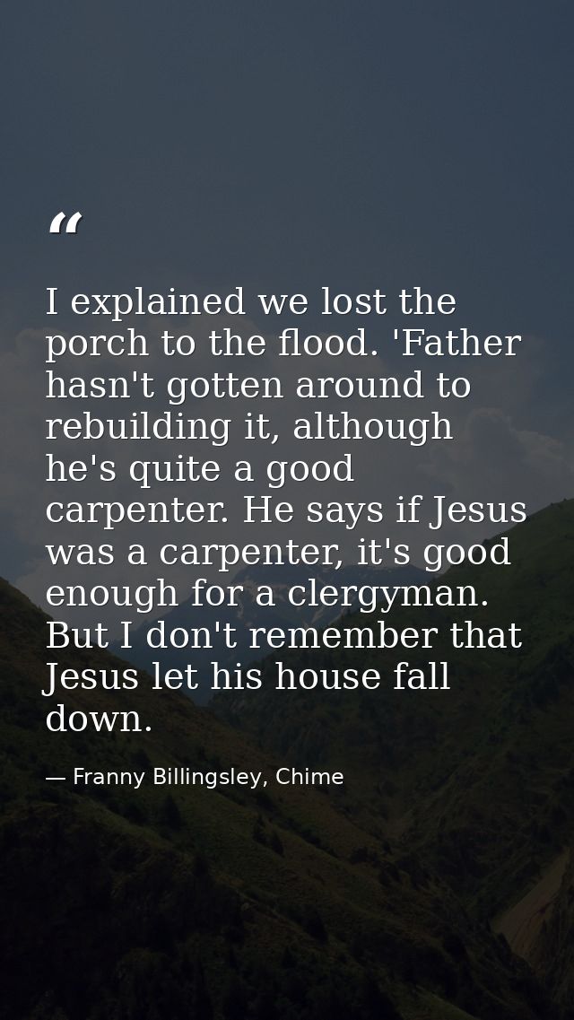 I explained we lost the porch to the flood. 'Father hasn't gotten around to rebuilding it, although he's quite a good ca — Franny Billingsley, Chime