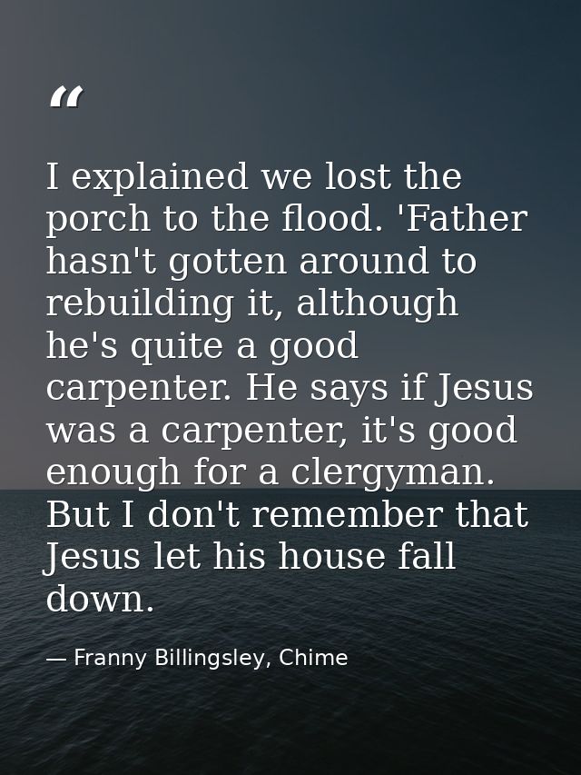 I explained we lost the porch to the flood. 'Father hasn't gotten around to rebuilding it, although he's quite a good ca — Franny Billingsley, Chime