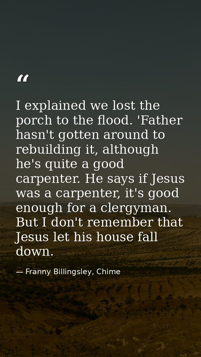 I explained we lost the porch to the flood. 'Father hasn't gotten around to rebuilding it, although he's quite a good ca — Franny Billingsley, Chime