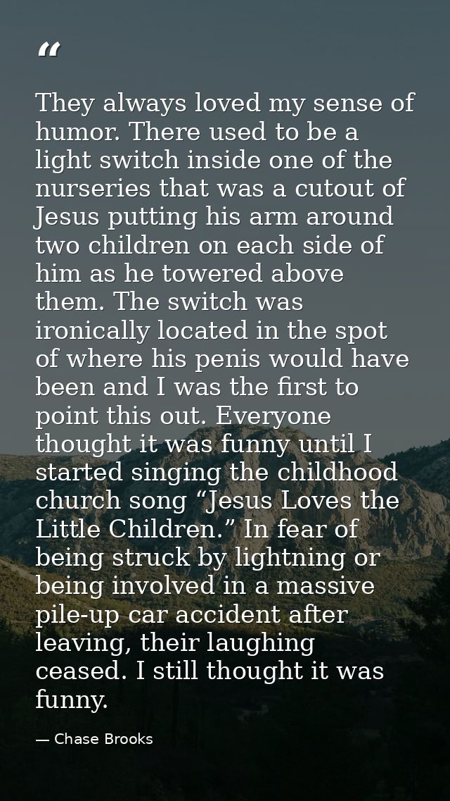 They always loved my sense of humor. There used to be a light switch inside one of the nurseries that was a cutout of Je — Chase Brooks