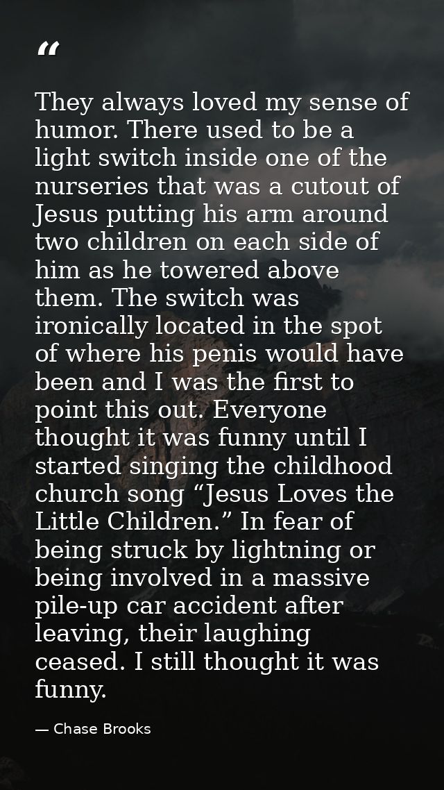 They always loved my sense of humor. There used to be a light switch inside one of the nurseries that was a cutout of Je — Chase Brooks