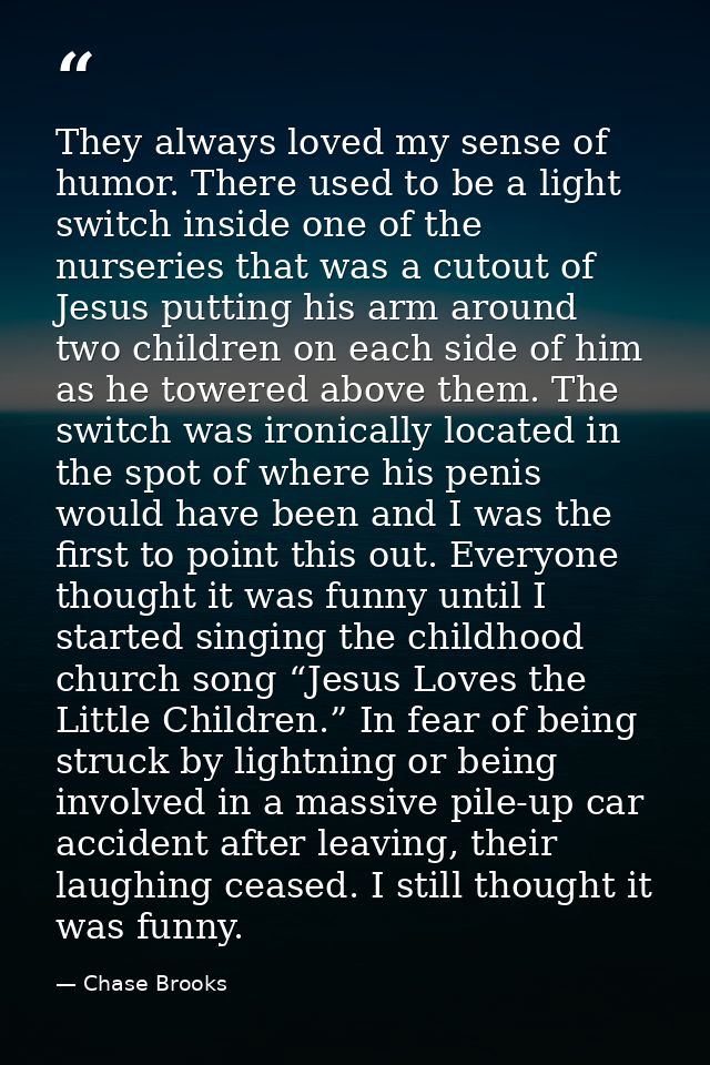 They always loved my sense of humor. There used to be a light switch inside one of the nurseries that was a cutout of Je — Chase Brooks