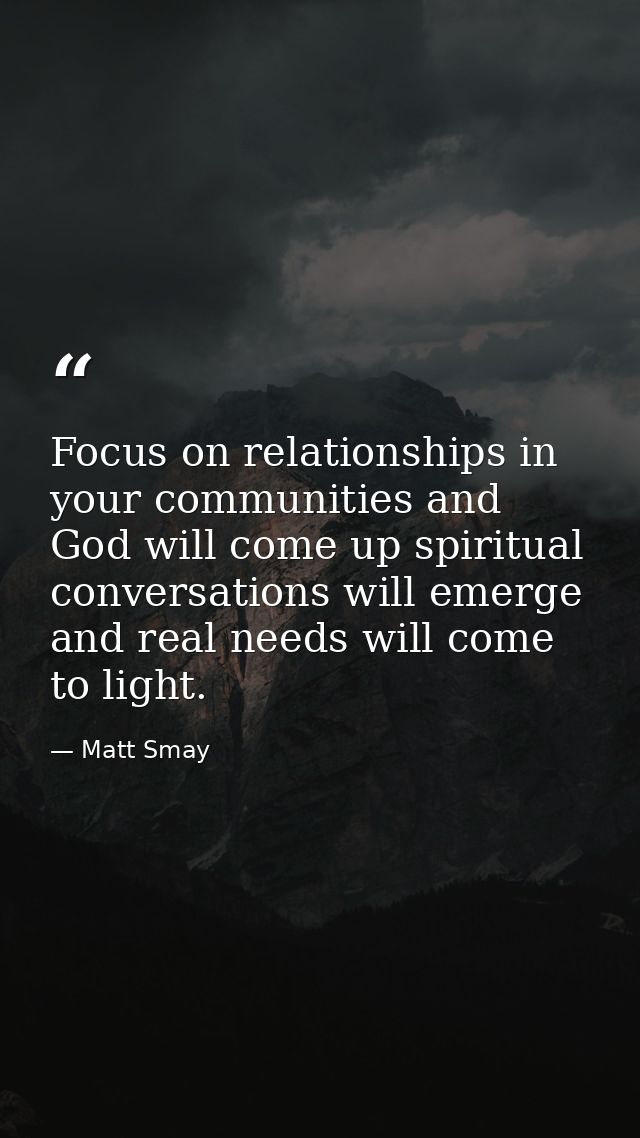 Focus on relationships in your communities and God will come up spiritual conversations will emerge and real needs will  — Matt Smay