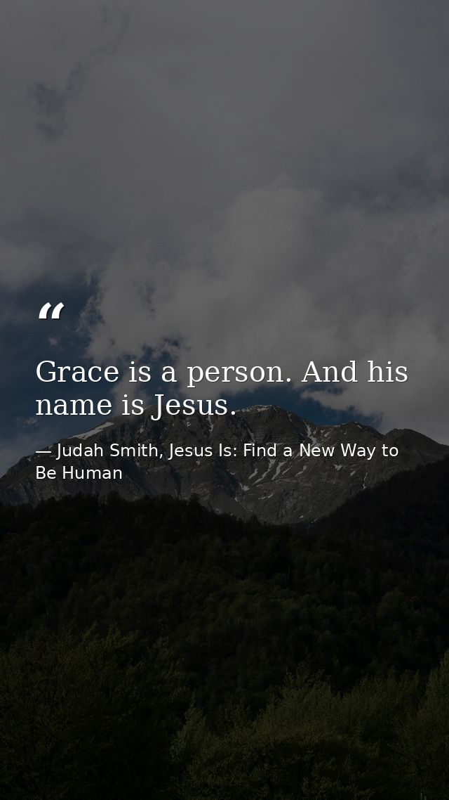 Grace is a person. And his name is Jesus. — Judah Smith, Jesus Is: Find a New Way to Be Human