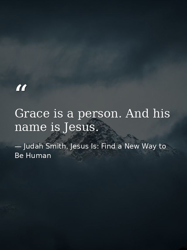 Grace is a person. And his name is Jesus. — Judah Smith, Jesus Is: Find a New Way to Be Human