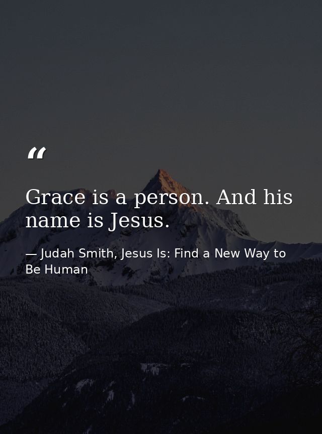 Grace is a person. And his name is Jesus. — Judah Smith, Jesus Is: Find a New Way to Be Human