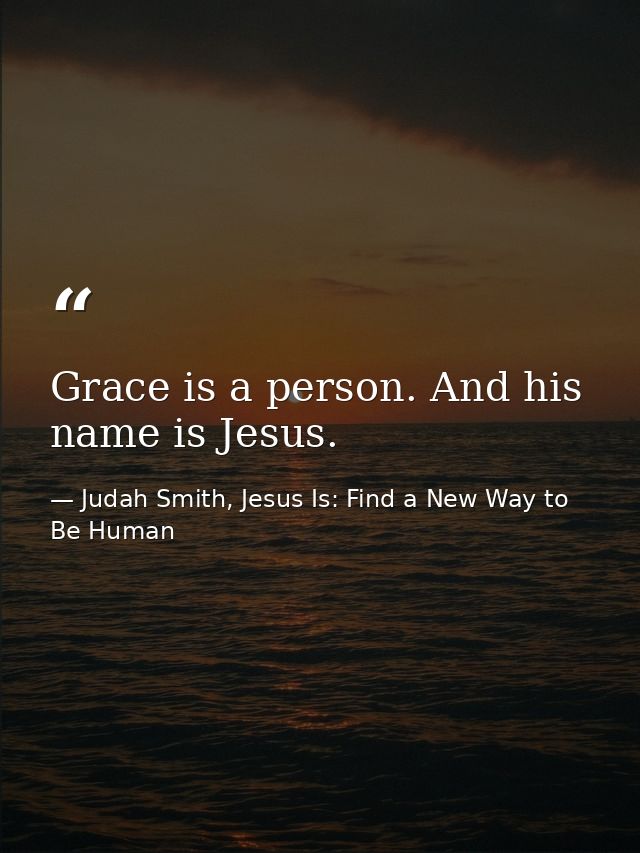 Grace is a person. And his name is Jesus. — Judah Smith, Jesus Is: Find a New Way to Be Human