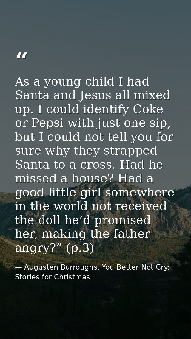 As a young child I had Santa and Jesus all mixed up. I could identify Coke or Pepsi with just one sip, but I could not t — Augusten Burroughs, You Better Not Cry: Stories for Christmas