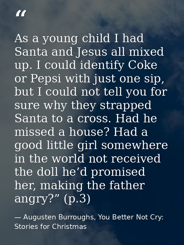 As a young child I had Santa and Jesus all mixed up. I could identify Coke or Pepsi with just one sip, but I could not t — Augusten Burroughs, You Better Not Cry: Stories for Christmas