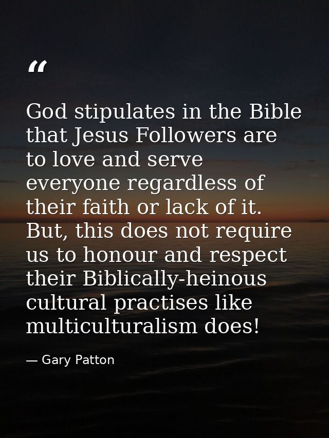 God stipulates in the Bible that Jesus Followers are to love and serve everyone regardless of their faith or lack of it. — Gary Patton