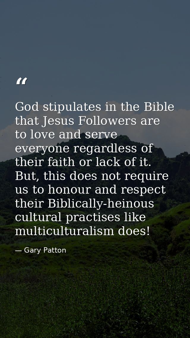 God stipulates in the Bible that Jesus Followers are to love and serve everyone regardless of their faith or lack of it. — Gary Patton