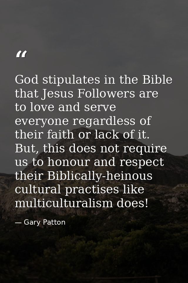 God stipulates in the Bible that Jesus Followers are to love and serve everyone regardless of their faith or lack of it. — Gary Patton