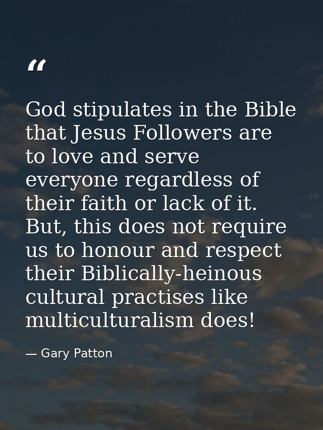 God stipulates in the Bible that Jesus Followers are to love and serve everyone regardless of their faith or lack of it. — Gary Patton