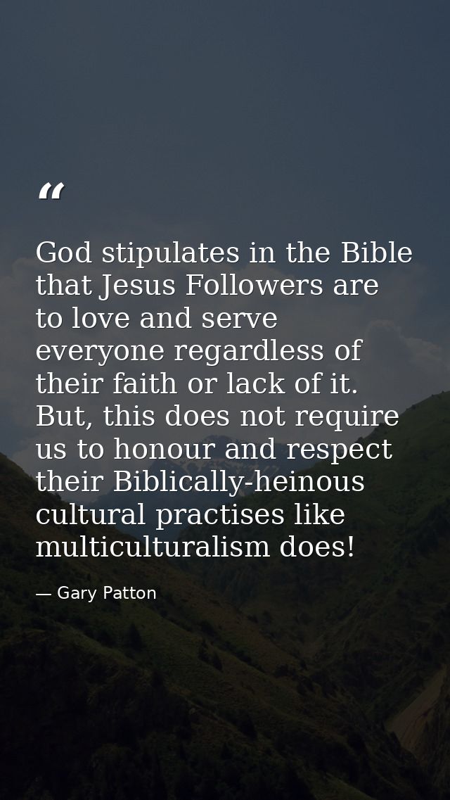 God stipulates in the Bible that Jesus Followers are to love and serve everyone regardless of their faith or lack of it. — Gary Patton