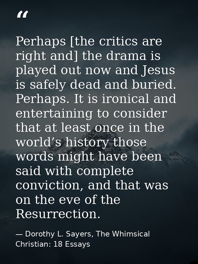 Perhaps [the critics are right and] the drama is played out now and Jesus is safely dead and buried. Perhaps. It is iron — Dorothy L. Sayers, The Whimsical Christian: 18 Essays