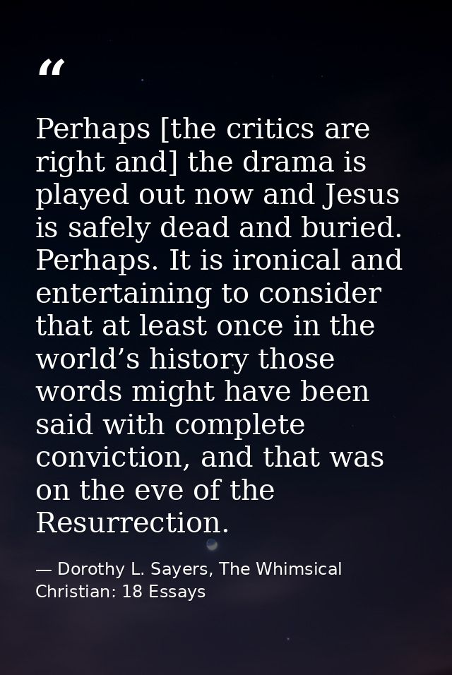 Perhaps [the critics are right and] the drama is played out now and Jesus is safely dead and buried. Perhaps. It is iron — Dorothy L. Sayers, The Whimsical Christian: 18 Essays