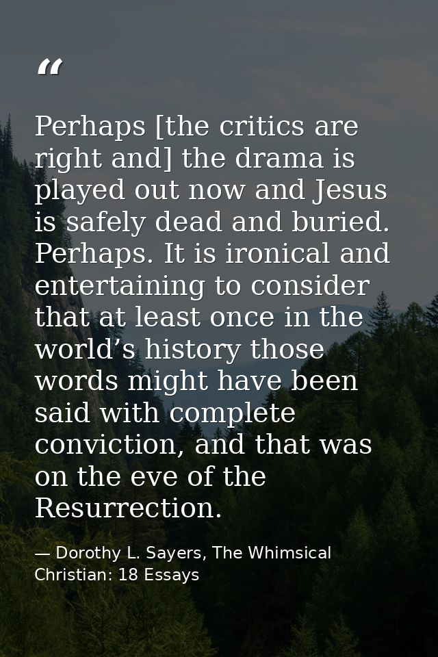 Perhaps [the critics are right and] the drama is played out now and Jesus is safely dead and buried. Perhaps. It is iron — Dorothy L. Sayers, The Whimsical Christian: 18 Essays