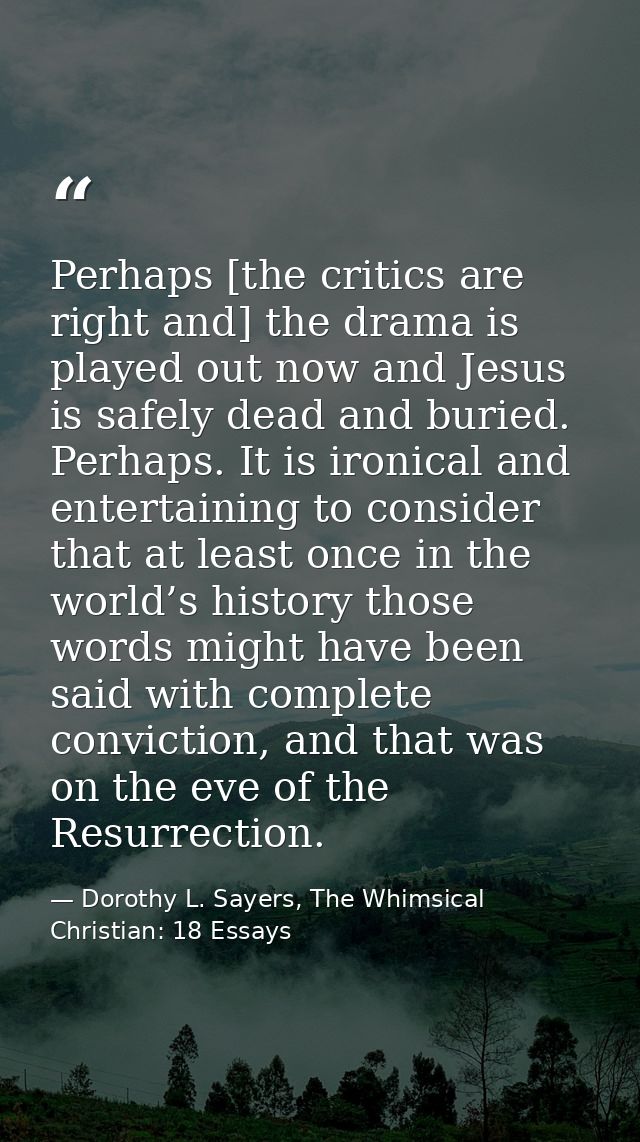 Perhaps [the critics are right and] the drama is played out now and Jesus is safely dead and buried. Perhaps. It is iron — Dorothy L. Sayers, The Whimsical Christian: 18 Essays