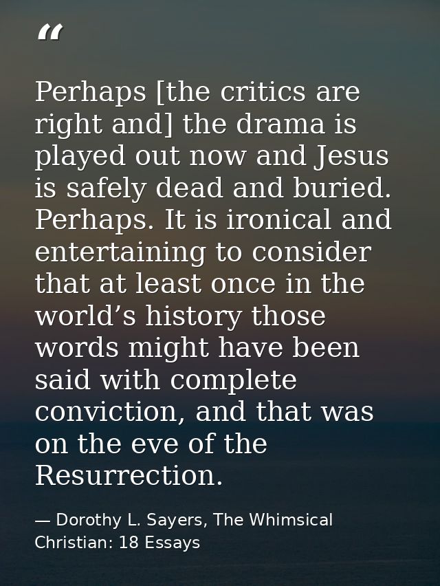 Perhaps [the critics are right and] the drama is played out now and Jesus is safely dead and buried. Perhaps. It is iron — Dorothy L. Sayers, The Whimsical Christian: 18 Essays