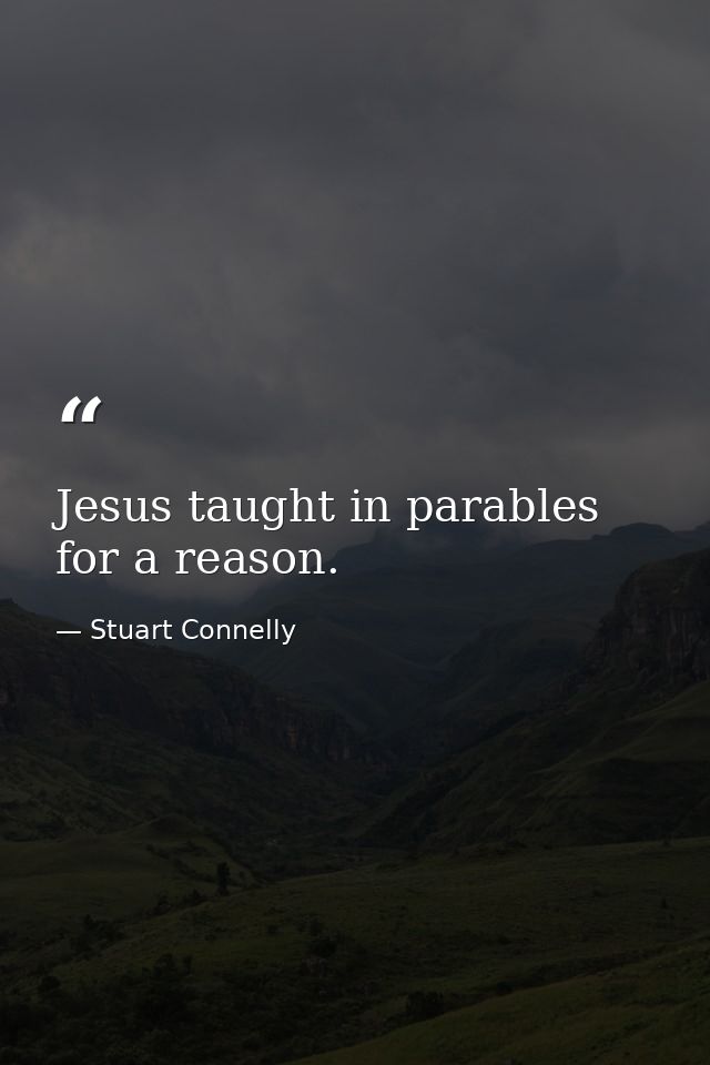Jesus taught in parables for a reason. — Stuart Connelly