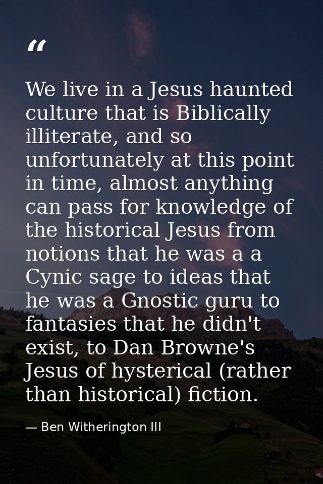 We live in a Jesus haunted culture that is Biblically illiterate, and so unfortunately at this point in time, almost any — Ben Witherington III