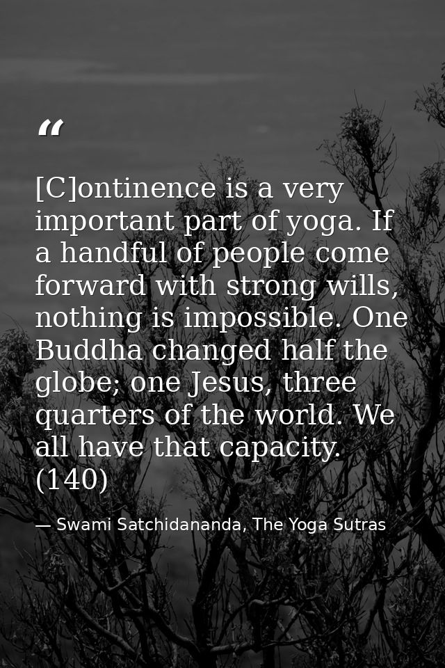 [C]ontinence is a very important part of yoga. If a handful of people come forward with strong wills, nothing is impossi — Swami Satchidananda, The Yoga Sutras