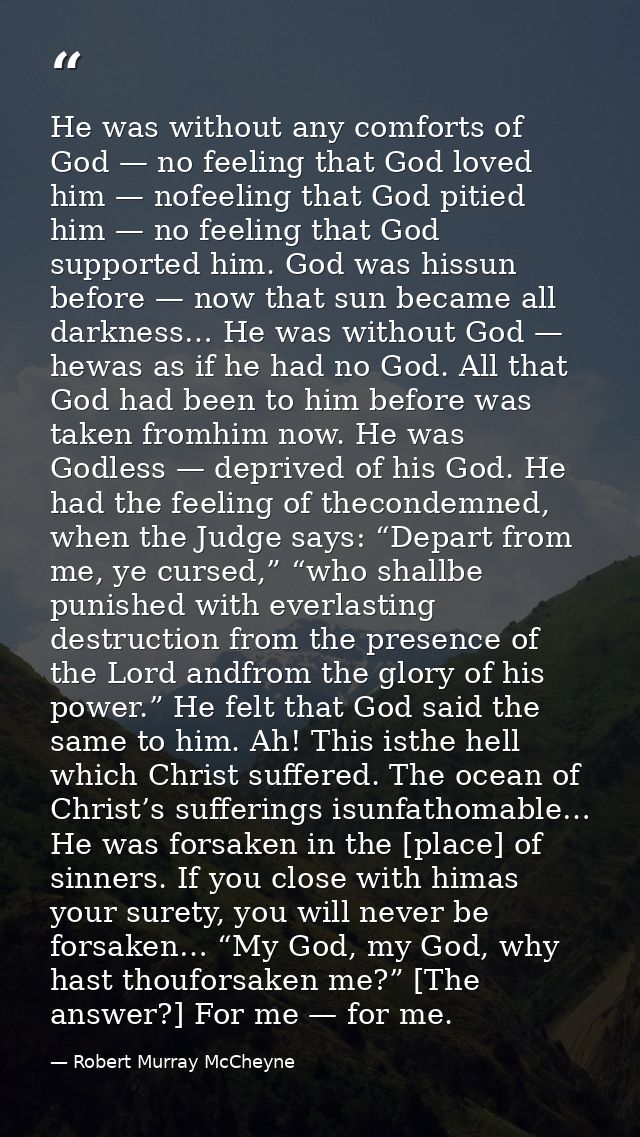 He was without any comforts of God — no feeling that God loved him — nofeeling that God pitied him — no feeling that God — Robert Murray McCheyne