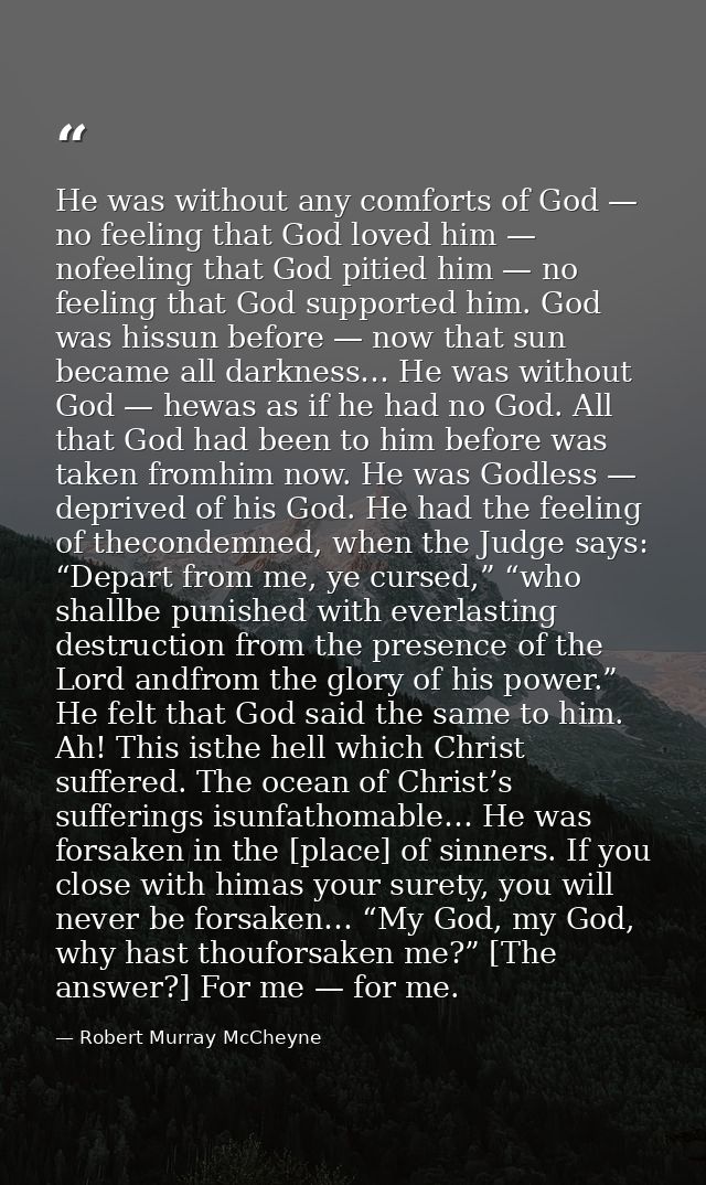 He was without any comforts of God — no feeling that God loved him — nofeeling that God pitied him — no feeling that God — Robert Murray McCheyne