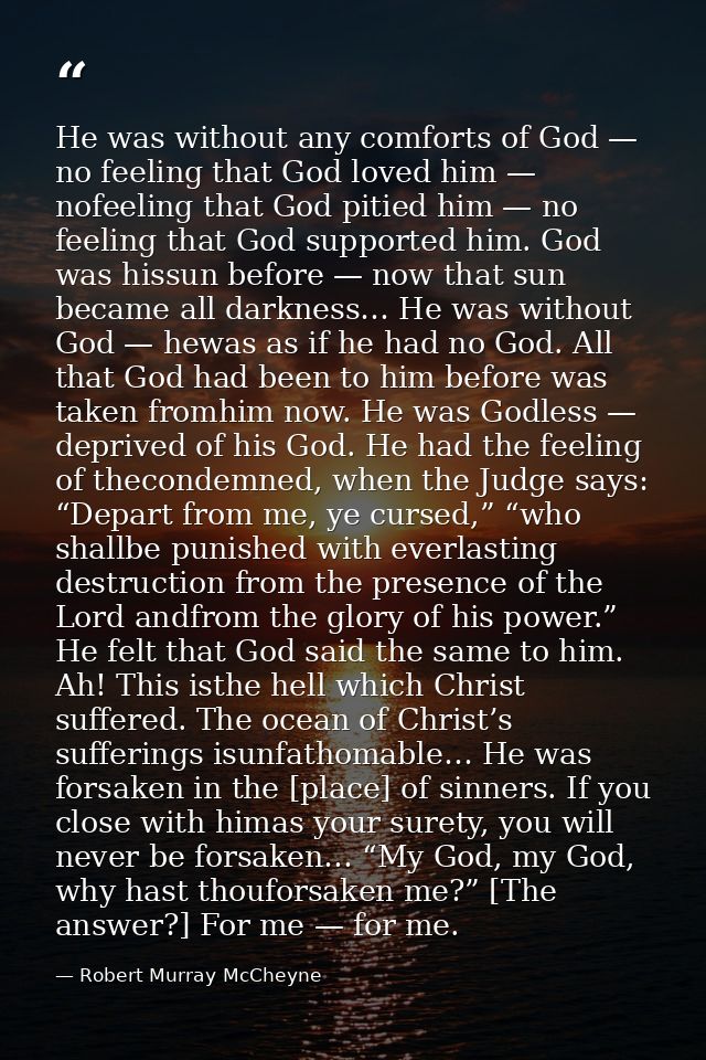 He was without any comforts of God — no feeling that God loved him — nofeeling that God pitied him — no feeling that God — Robert Murray McCheyne