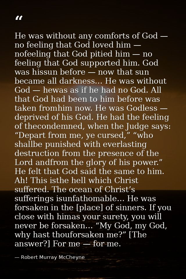 He was without any comforts of God — no feeling that God loved him — nofeeling that God pitied him — no feeling that God — Robert Murray McCheyne