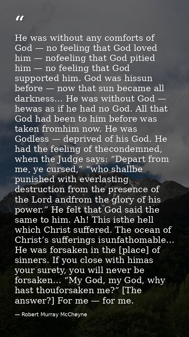 He was without any comforts of God — no feeling that God loved him — nofeeling that God pitied him — no feeling that God — Robert Murray McCheyne